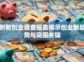 创新创业调查报告揭示创业新趋势与突围关键