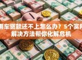 用车贷款还不上怎么办？5个实用解决方法帮你化解危机