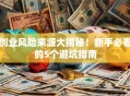 创业风险来源大揭秘！新手必看的5个避坑指南