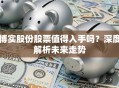 博实股份股票值得入手吗？深度解析未来走势