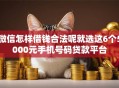 微信怎样借钱合法呢就选这6个5000元手机号码贷款平台