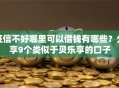征信不好哪里可以借钱有哪些？分享9个类似于贝乐享的口子