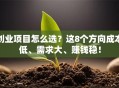 创业项目怎么选？这8个方向成本低、需求大、赚钱稳！