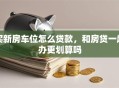 买新房车位怎么贷款，和房贷一起办更划算吗