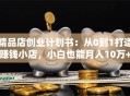 精品店创业计划书：从0到1打造赚钱小店，小白也能月入10万+