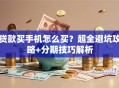 贷款买手机怎么买？超全避坑攻略+分期技巧解析