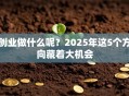 创业做什么呢？2025年这5个方向藏着大机会