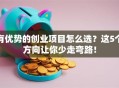 有优势的创业项目怎么选？这5个方向让你少走弯路！