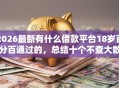 2026最新有什么借款平台18岁百分百通过的，总结十个不查大数据和征信的贷款平台！