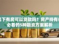 名下有房可以贷款吗？房产持有者必看的5种融资方案解析