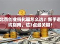 北京创业孵化器怎么选？新手避坑指南，这3点最关键！