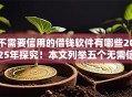 不需要信用的借钱软件有哪些2025年探究！本文列举五个无需信用的网贷平台可以借款