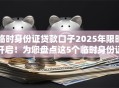临时身份证贷款口子2025年限时开启！为您盘点这5个临时身份证借钱软件可申请