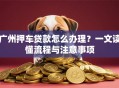 广州押车贷款怎么办理？一文读懂流程与注意事项