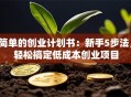 简单的创业计划书：新手5步法，轻松搞定低成本创业项目
