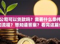 公司可以贷款吗？需要什么条件和流程？想知道答案？看完这篇让你全明白！