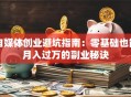 自媒体创业避坑指南：零基础也能月入过万的副业秘诀