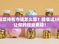 股票持有市值怎么算？搞懂这3招让你的投资更稳！
