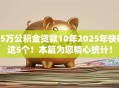 15万公积金贷款10年2025年快瞧这5个!本篇为您精心统计! 15万公积金贷款10年2025年快瞧这5个!本篇为您精心统计!