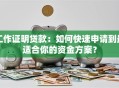 工作证明贷款：如何快速申请到最适合你的资金方案？
