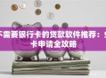 不需要银行卡的贷款软件推荐：免卡申请全攻略