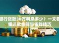 银行贷款30万利息多少？一文看懂还款金额与省钱技巧