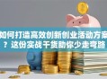 如何打造高效创新创业活动方案？这份实战干货助你少走弯路