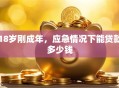 18岁刚成年，应急情况下能贷款多少钱