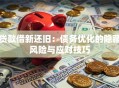 贷款借新还旧：债务优化的隐藏风险与应对技巧