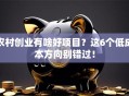 农村创业有啥好项目？这6个低成本方向别错过！