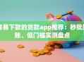 容易下款的贷款app推荐：秒批到账、低门槛实测盘点