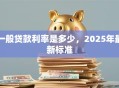 一般贷款利率是多少，2025年最新标准