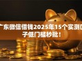 广东微信借钱2025年15个实测口子低门槛秒批！