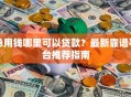 急用钱哪里可以贷款？最新靠谱平台推荐指南
