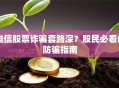 电信股票诈骗套路深？股民必看的防骗指南