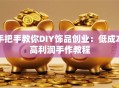 手把手教你DIY饰品创业：低成本高利润手作教程