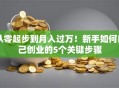 从零起步到月入过万！新手如何自己创业的5个关键步骤