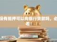 没有抵押可以向银行贷款吗，必看！