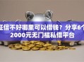 征信不好哪里可以借钱？分享6个2000元无门槛私借平台