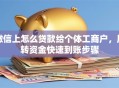 微信上怎么贷款给个体工商户，周转资金快速到账步骤