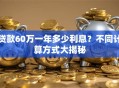 贷款60万一年多少利息？不同计算方式大揭秘