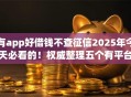 有app好借钱不查征信2025年今天必看的!权威整理五个有平台好贷款不查征信口子 有app好借钱不查征信2025年今天必看的!权威整理五个有平台好贷款不查征信口子