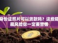 身份证照片可以贷款吗？这些隐藏风险你一定要警惕