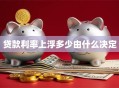 贷款利率上浮多少由什么决定