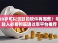 20岁可以贷款的软件有哪些？年轻人必看的高通过率平台推荐