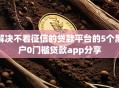 解决不看征信的贷款平台的5个黑户0门槛贷款app分享