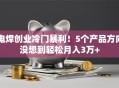 电焊创业冷门暴利！5个产品方向没想到轻松月入3万+