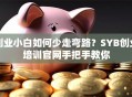 创业小白如何少走弯路？SYB创业培训官网手把手教你