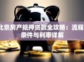 北京房产抵押贷款全攻略：流程、条件与利率详解