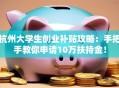 杭州大学生创业补贴攻略：手把手教你申请10万扶持金！